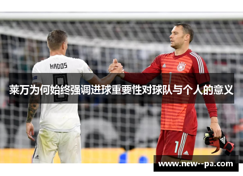 莱万为何始终强调进球重要性对球队与个人的意义 莱万为何始终强调进球重要性对球队与个人的意义