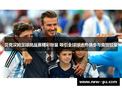 贝克汉姆足球挑战赛精彩纷呈 吸引全球球迷热情参与竞技较量