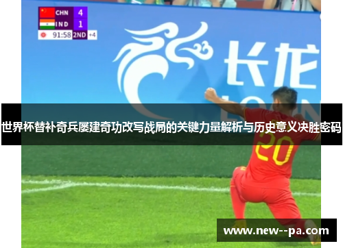 世界杯替补奇兵屡建奇功改写战局的关键力量解析与历史意义决胜密码