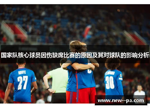国家队核心球员因伤缺席比赛的原因及其对球队的影响分析