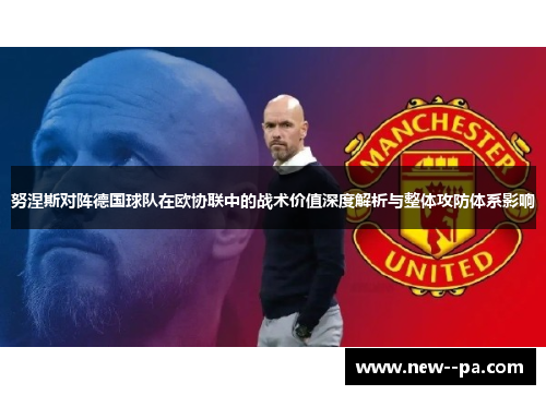 努涅斯对阵德国球队在欧协联中的战术价值深度解析与整体攻防体系影响