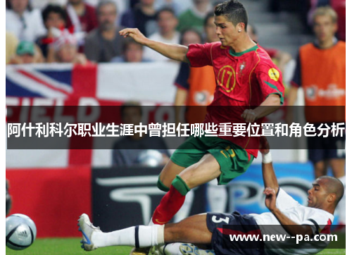 阿什利科尔职业生涯中曾担任哪些重要位置和角色分析