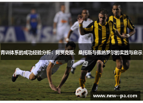 青训体系的成功经验分析：阿贾克斯、桑托斯与佩纳罗尔的实践与启示