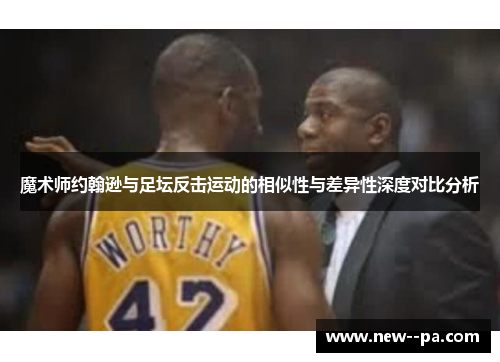 魔术师约翰逊与足坛反击运动的相似性与差异性深度对比分析