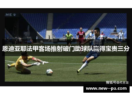 恩迪亚耶法甲客场推射破门助球队赢得宝贵三分