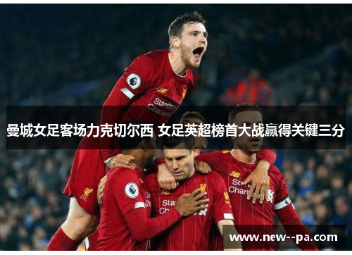 曼城女足客场力克切尔西 女足英超榜首大战赢得关键三分