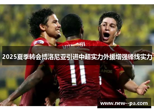 2025夏季转会博洛尼亚引进中超实力外援增强锋线实力