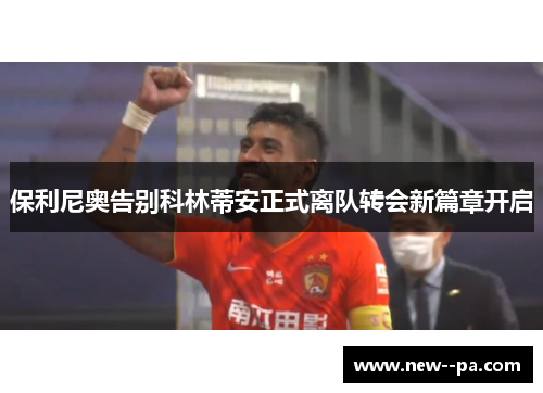 保利尼奥告别科林蒂安正式离队转会新篇章开启