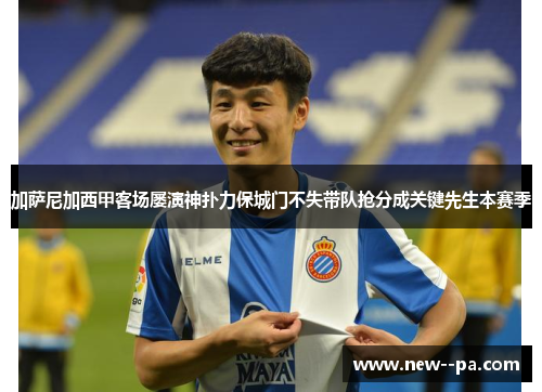 加萨尼加西甲客场屡演神扑力保城门不失带队抢分成关键先生本赛季