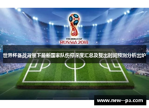 世界杯备战背景下最新国家队伤停深度汇总及复出时间预测分析出炉 世界杯备战背景下最新国家队伤停深度汇总及复出时间预测分析出炉