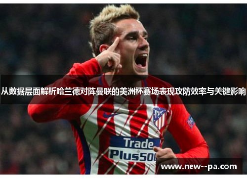 从数据层面解析哈兰德对阵曼联的美洲杯赛场表现攻防效率与关键影响 从数据层面解析哈兰德对阵曼联的美洲杯赛场表现攻防效率与关键影响
