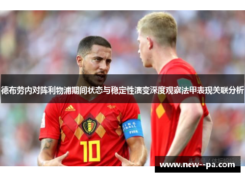 德布劳内对阵利物浦期间状态与稳定性演变深度观察法甲表现关联分析 德布劳内对阵利物浦期间状态与稳定性演变深度观察法甲表现关联分析