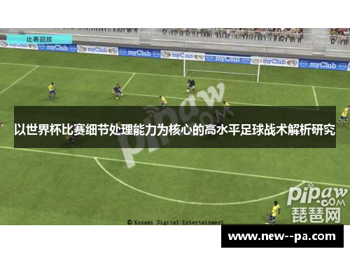 以世界杯比赛细节处理能力为核心的高水平足球战术解析研究
