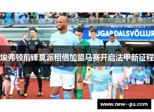 埃弗顿前锋莫派租借加盟马赛开启法甲新征程