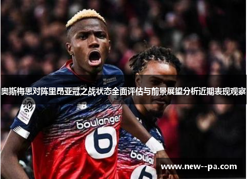 奥斯梅恩对阵里昂亚冠之战状态全面评估与前景展望分析近期表现观察