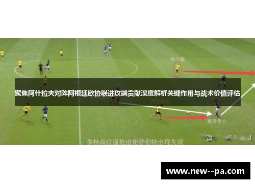 聚焦阿什拉夫对阵阿根廷欧协联进攻端贡献深度解析关键作用与战术价值评估